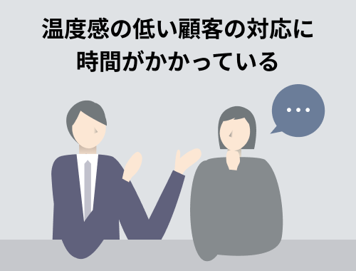 温度感の低い顧客の対応に時間がかかっている