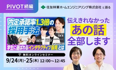 【PIVOT続編】内定承諾1.3倍の理由とは？ 住友林業ホームエンジニアリングが語る「インタラクティブ採用」の裏側 ～伝えきれなかった“あの話”全部します～